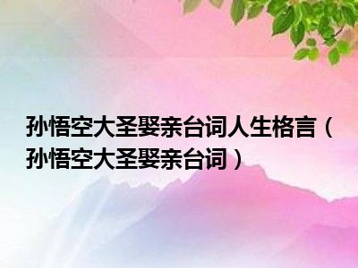 孙悟空大圣娶亲台词人生格言（孙悟空大圣娶亲台词）