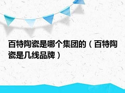 百特陶瓷是哪个集团的（百特陶瓷是几线品牌）