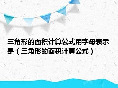 三角形的面积计算公式用字母表示是（三角形的面积计算公式）