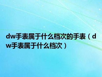 dw手表属于什么档次的手表（dw手表属于什么档次）