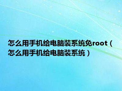 怎么用手机给电脑装系统免root（怎么用手机给电脑装系统）