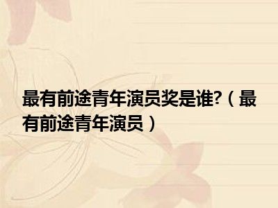 最有前途青年演员奖是谁?（最有前途青年演员）