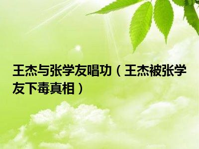 王杰与张学友唱功（王杰被张学友下毒真相）