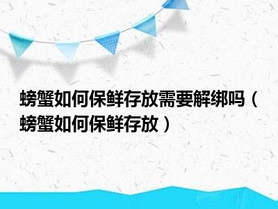 螃蟹如何保鲜存放需要解绑吗（螃蟹如何保鲜存放）