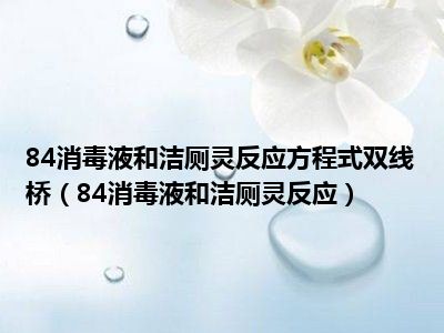 84消毒液和洁厕灵反应方程式双线桥（84消毒液和洁厕灵反应）