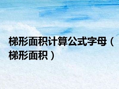 梯形面积计算公式字母（梯形面积）