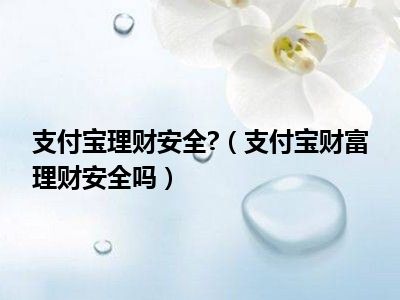 支付宝理财安全?（支付宝财富理财安全吗）