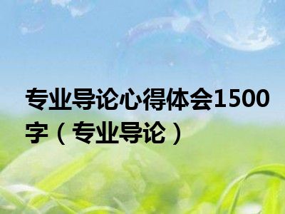 专业导论心得体会1500字（专业导论）