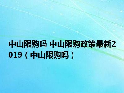 中山限购吗 中山限购政策最新2019（中山限购吗）