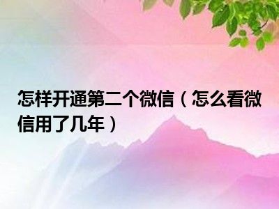 怎样开通第二个微信（怎么看微信用了几年）