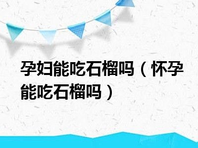 孕妇能吃石榴吗（怀孕能吃石榴吗）