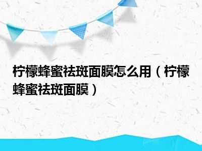 柠檬蜂蜜祛斑面膜怎么用（柠檬蜂蜜祛斑面膜）