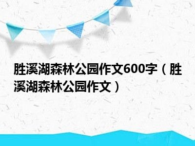 胜溪湖森林公园作文600字（胜溪湖森林公园作文）