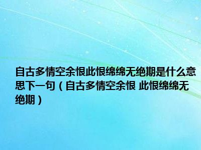 自古多情空余恨此恨绵绵无绝期是什么意思下一句（自古多情空余恨 此恨绵绵无绝期）