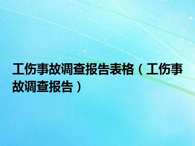 工伤事故调查报告表格（工伤事故调查报告）