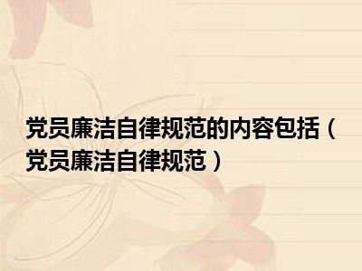 党员廉洁自律规范的内容包括（党员廉洁自律规范）