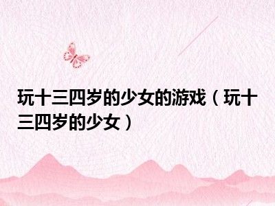 玩十三四岁的少女的游戏（玩十三四岁的少女）