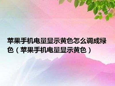 苹果手机电量显示黄色怎么调成绿色（苹果手机电量显示黄色）