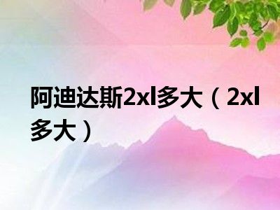 阿迪达斯2xl多大（2xl多大）