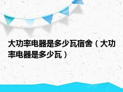 大功率电器是多少瓦宿舍（大功率电器是多少瓦）