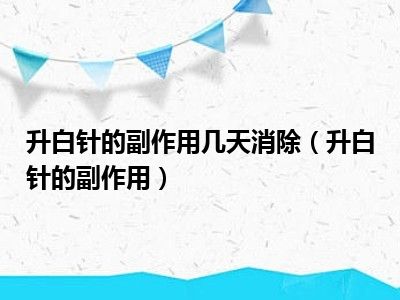 升白针的副作用几天消除（升白针的副作用）