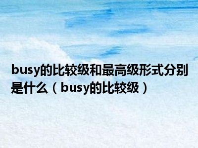 busy的比较级和最高级形式分别是什么（busy的比较级）