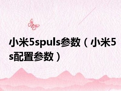 小米5spuls参数（小米5s配置参数）