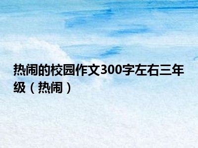 热闹的校园作文300字左右三年级（热闹）