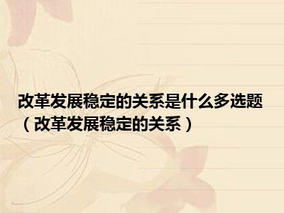 改革发展稳定的关系是什么多选题（改革发展稳定的关系）