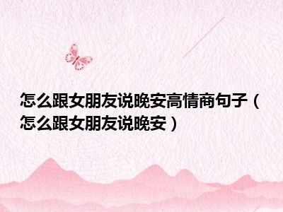 怎么跟女朋友说晚安高情商句子（怎么跟女朋友说晚安）