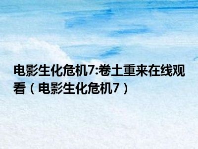 电影生化危机7:卷土重来在线观看（电影生化危机7）