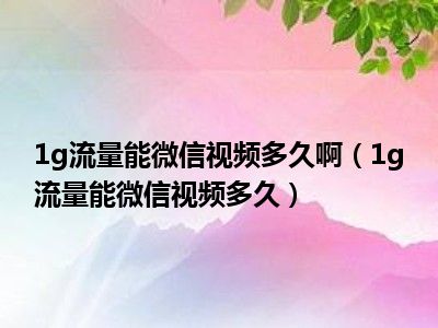 1g流量能微信视频多久啊（1g流量能微信视频多久）