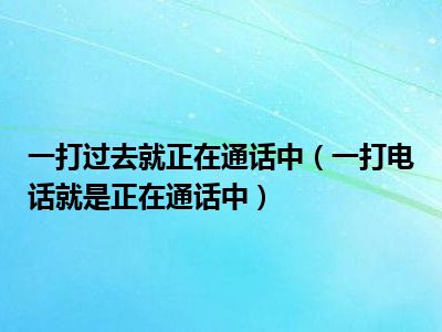 一打过去就正在通话中（一打电话就是正在通话中）