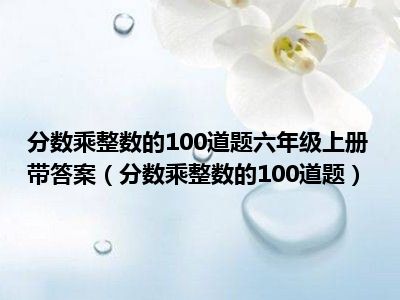 分数乘整数的100道题六年级上册带答案（分数乘整数的100道题）