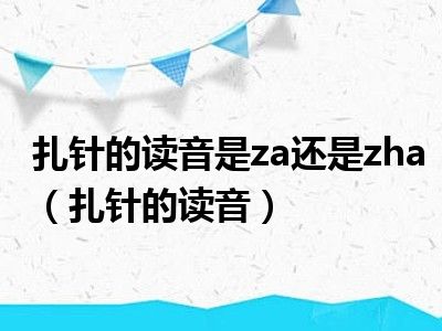 扎针的读音是za还是zha（扎针的读音）