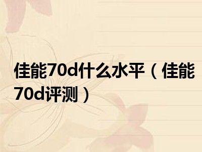 佳能70d什么水平（佳能70d评测）