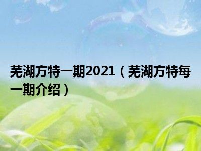 芜湖方特一期2021（芜湖方特每一期介绍）