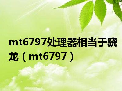 mt6797处理器相当于骁龙（mt6797）