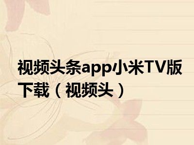 视频头条app小米TV版下载（视频头）