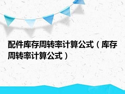 配件库存周转率计算公式（库存周转率计算公式）