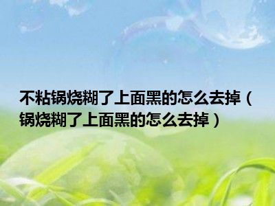 不粘锅烧糊了上面黑的怎么去掉（锅烧糊了上面黑的怎么去掉）