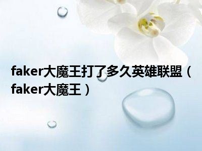 faker大魔王打了多久英雄联盟（faker大魔王）