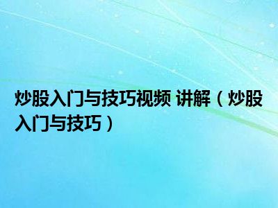 炒股入门与技巧视频 讲解（炒股入门与技巧）