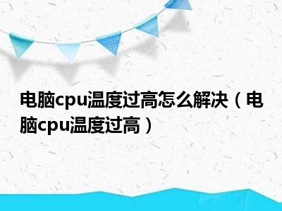 电脑cpu温度过高怎么解决（电脑cpu温度过高）