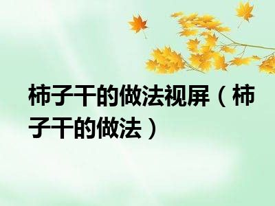 柿子干的做法视屏（柿子干的做法）