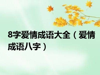 8字爱情成语大全（爱情成语八字）