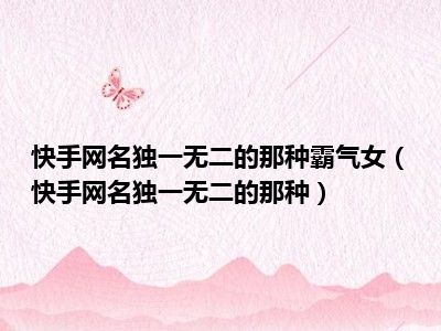 快手网名独一无二的那种霸气女（快手网名独一无二的那种）