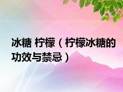 冰糖 柠檬（柠檬冰糖的功效与禁忌）