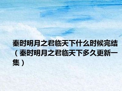 秦时明月之君临天下什么时候完结（秦时明月之君临天下多久更新一集）