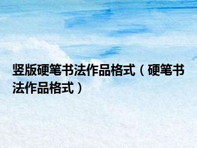 竖版硬笔书法作品格式（硬笔书法作品格式）